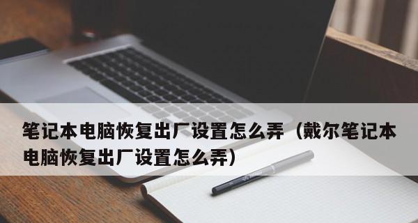 笔记本电脑恢复出厂设置的操作步骤（轻松实现重置笔记本电脑至初始状态）