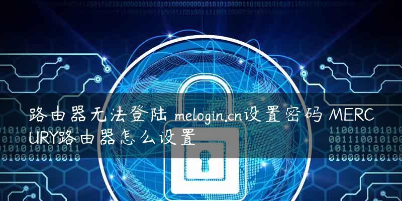 深入了解melogincn路由器设置界面（简单易用的网络管理工具）