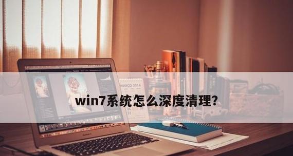 Win7系统垃圾深度清理（优化电脑性能）