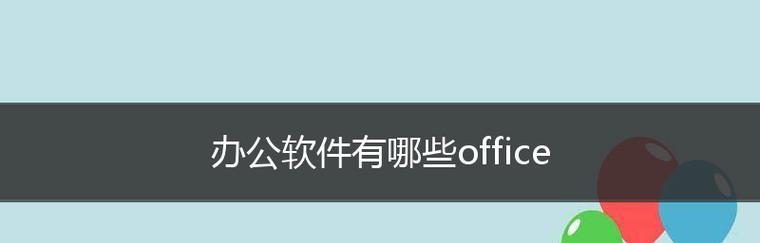 深入探索MicrosoftOffice办公软件的不同版本（了解并选择适合你的Office办公软件版本）