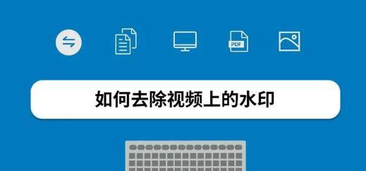 全面推荐的视频去水印软件合集（一站式解决视频去水印问题）