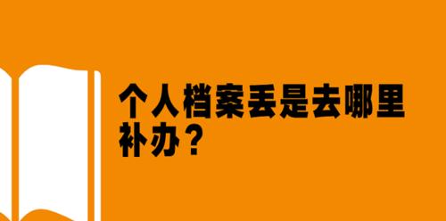 档案丢失补办流程指南（如何快速高效地办理档案丢失的补办手续）