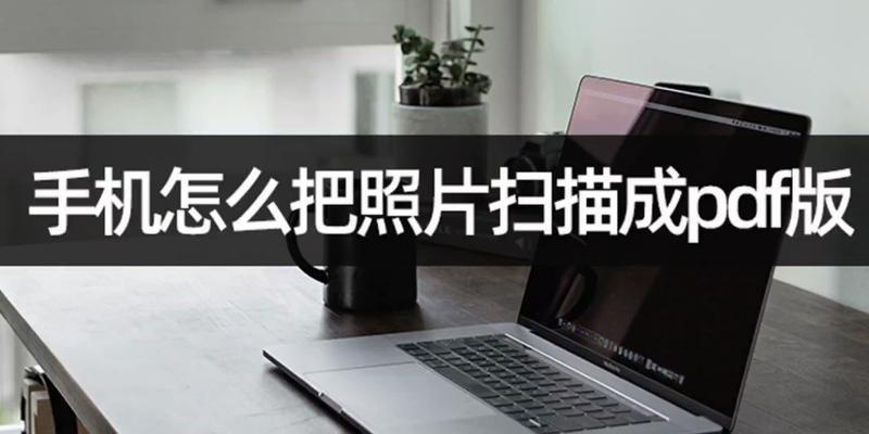 手机照片转换成PDF（使用手机应用将照片转换为PDF文件）