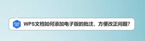 使用WPS添加批注和修改的步骤（一步一步教你如何在WPS中添加批注和进行修改）